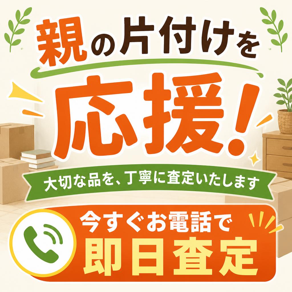 親の片付けを応援！今すぐお電話で即日査定