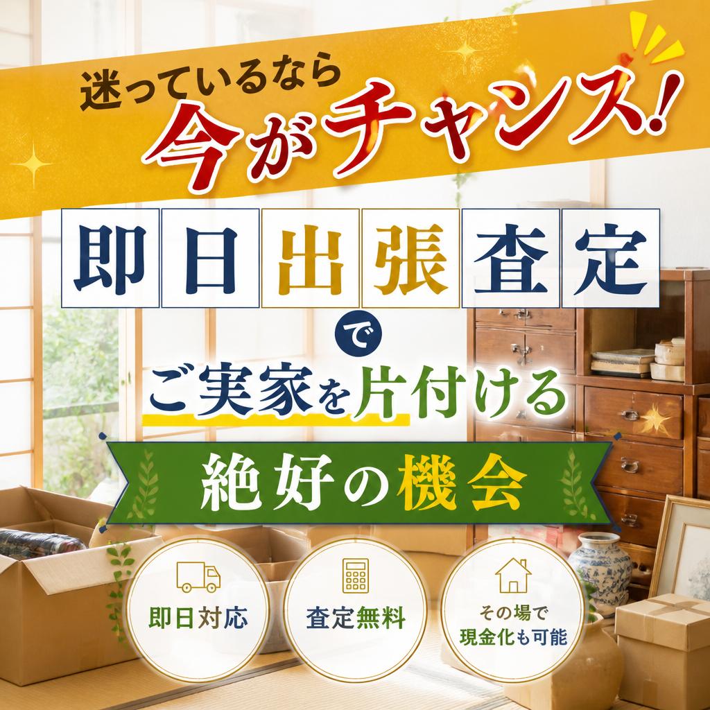 迷っているなら今がチャンス！即日出張査定でご実家を片付ける絶好の機会